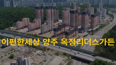 이편한세상 양주 옥정리더스가든 드론영상, 옥정신도시, 드론촬영